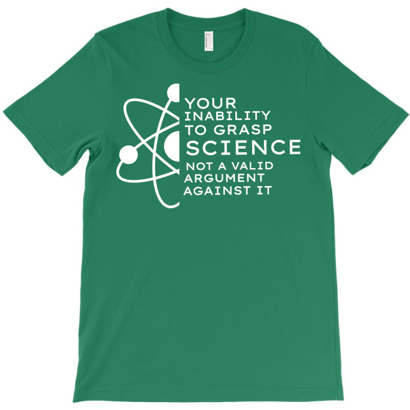 Your Inability To Grasp Science Is Not A Valid Arg T-Shirt by estelawegf | Artistshot