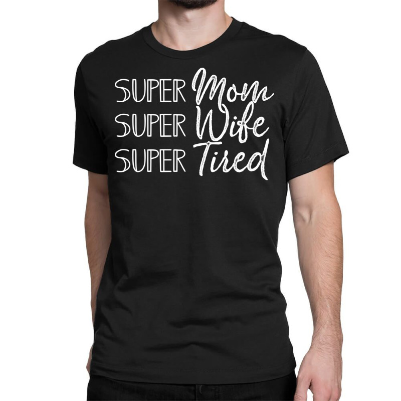 My Super Mom Super Wife Super Tired Mothers Day Gift With Funny Mom's Classic T-shirt | Artistshot