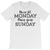 Never Let Monday Ruin Your Sunday Positive Mood And Inspirational Sayi T-shirt | Artistshot