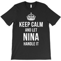 Keep Calm And Let Nina Handle It Funny Name Humor T-shirt | Artistshot