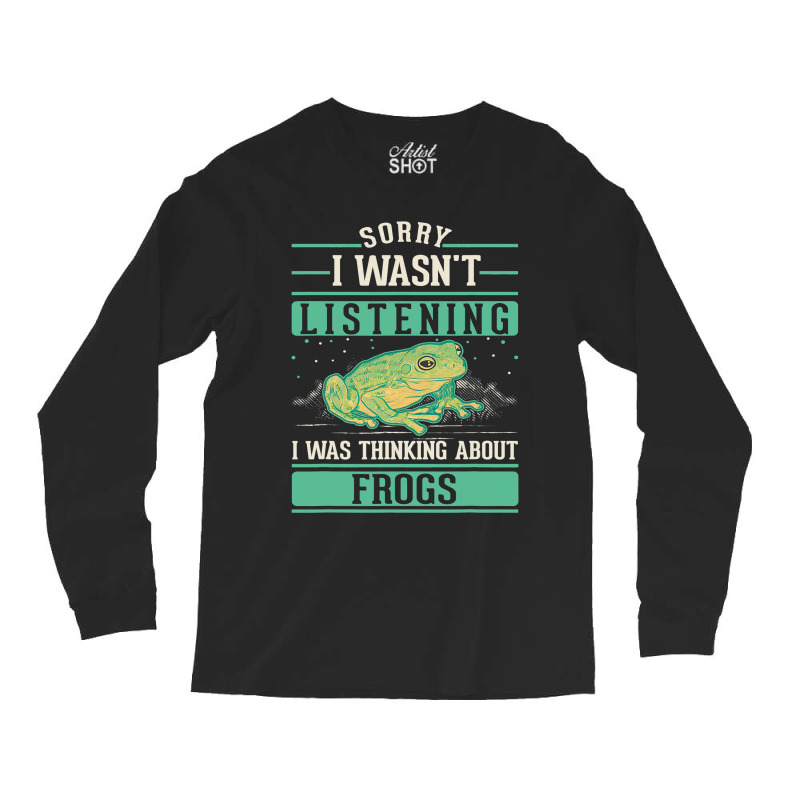 I Wasnt Listening I Was Thinking About Frogs Long Sleeve Shirts | Artistshot