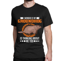 I Wonder If My Groundhog Is Thinking About Me Too  Classic T-shirt | Artistshot