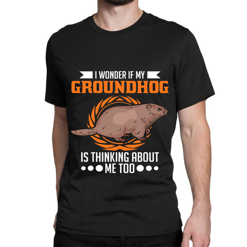 I Wonder If My Groundhog Is Thinking About Me Too  Classic T-shirt by XAVIERESPREE | Artistshot