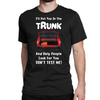 I'll Put You In The Trunk And Help People Look For Classic T-shirt | Artistshot