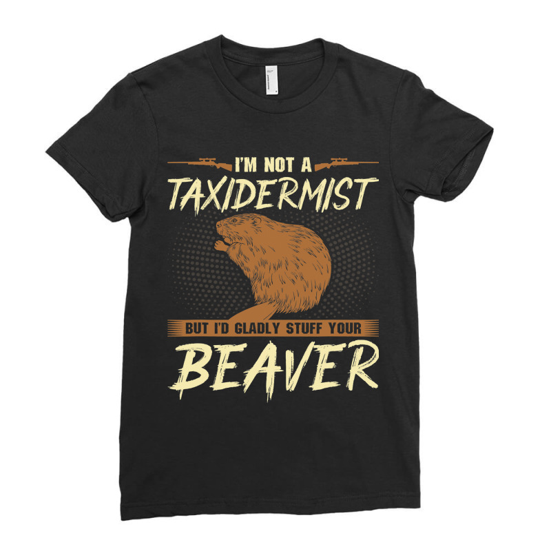 Im Not A Taxidermist Beaver Joke Adult Humor Beave Ladies Fitted T-Shirt by XAVIERESPREE | Artistshot