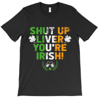 Shut Up Liver You're Irish Funny St Patrick's Day T-shirt | Artistshot