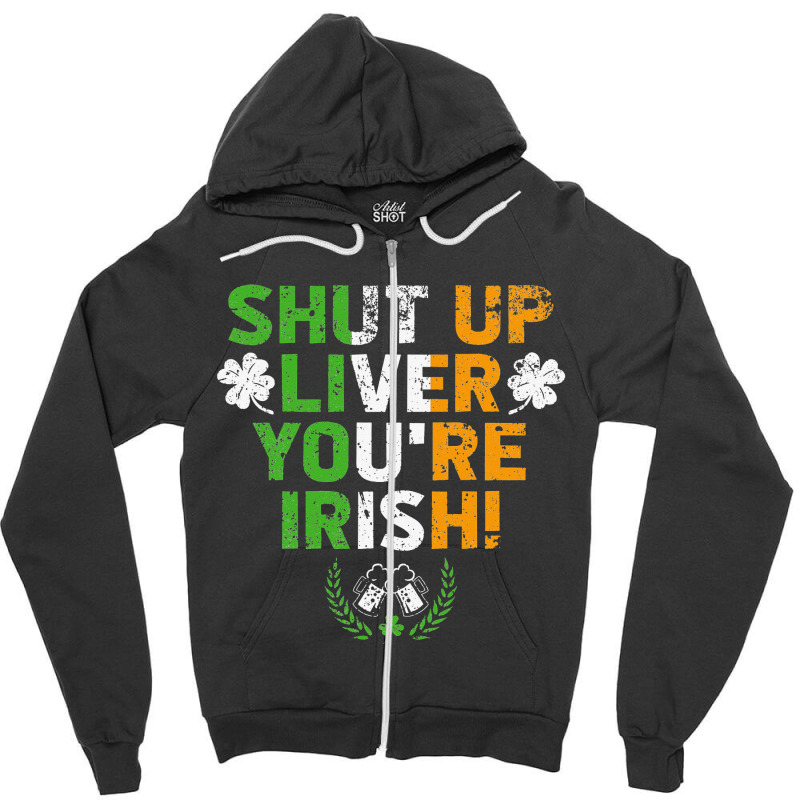 Shut Up Liver You're Irish Funny St Patrick's Day Zipper Hoodie | Artistshot