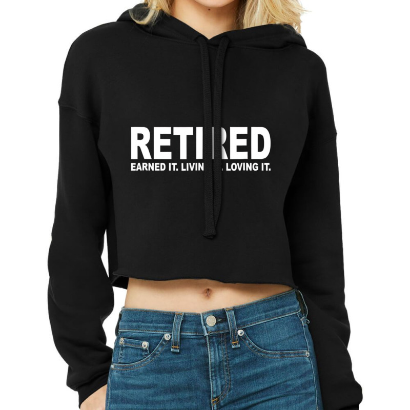 Retired Earned It Living It And Loving It T Shirt Cropped Hoodie by holden | Artistshot