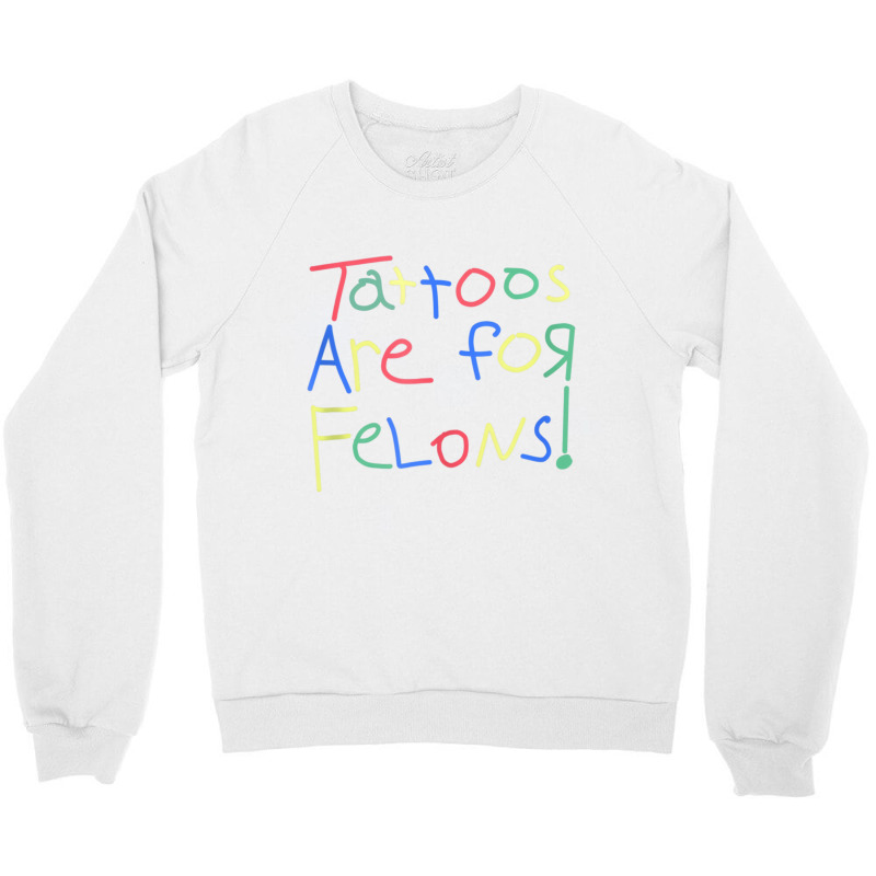 Tattoos Are For Felons Funny Tattooed Tattoos Love Crewneck Sweatshirt | Artistshot