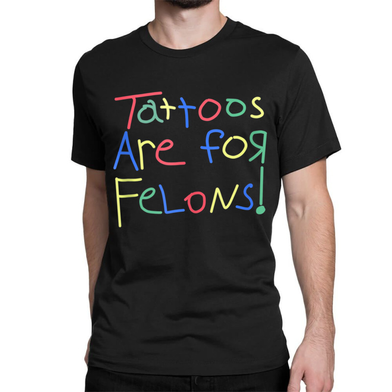 Tattoos Are For Felons Funny Tattooed Tattoos Love Classic T-shirt | Artistshot