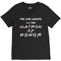 The One Where I'm The Matron Of Honor Bachelorette V-neck Tee | Artistshot