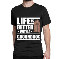 Life Is Better With A Groundhog Woodchuck Marmot 1 Classic T-shirt | Artistshot