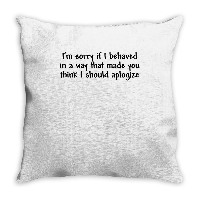 I’m Sorry If I Behaved In A Way That Made You Th Throw Pillow | Artistshot