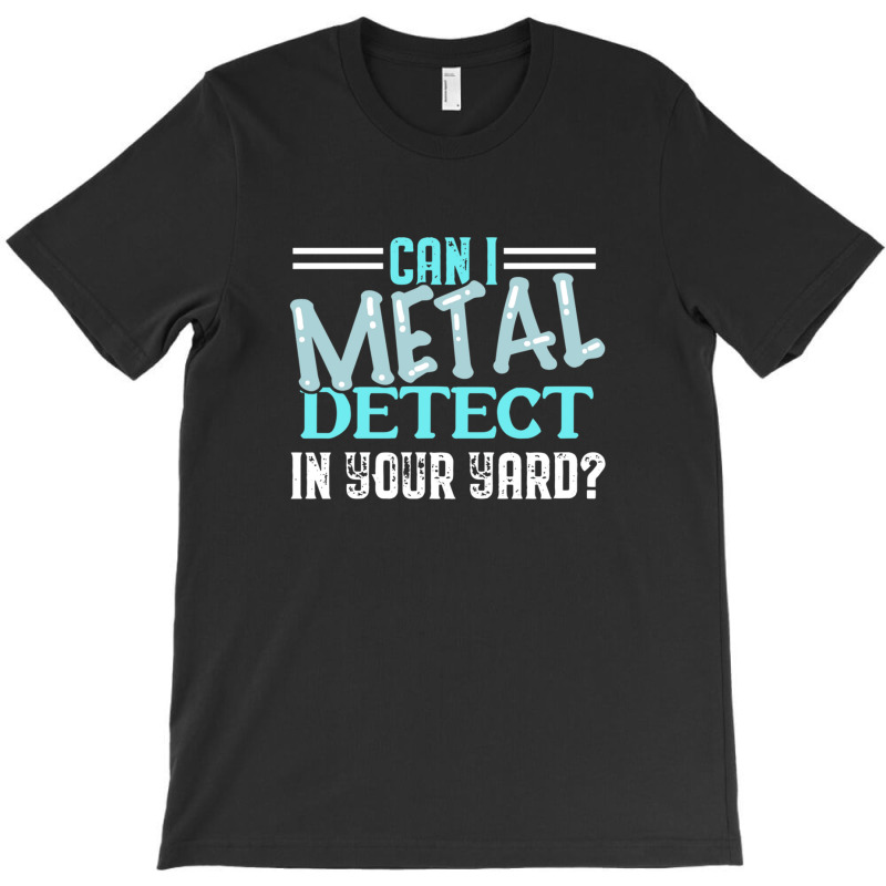 Can I Metal Detect Cool Funny Metal Detecting Enth T-Shirt by ELIZABETHKARLENEWINCELOWICZ | Artistshot