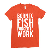 Born To Fish. Forced To Work Ladies Fitted T-shirt | Artistshot