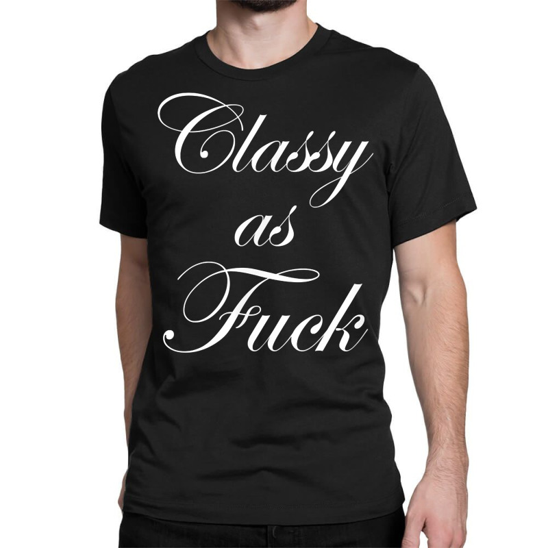 Funny Classy As Fuck Shirt Fucking Classy Tee Classic T-shirt by coyagota | Artistshot