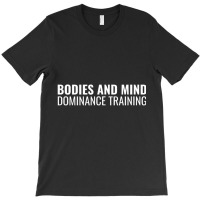 Bodies And Mind Dominance Training T Shirt T-shirt | Artistshot