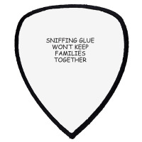 Funny Sayings Sniffing Glue Won't Keep Families Together Shield S Patch | Artistshot