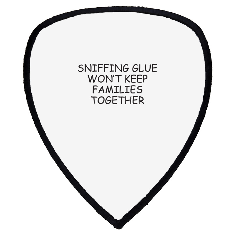 Funny Sayings Sniffing Glue Won't Keep Families Together Shield S Patch | Artistshot