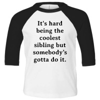 It's Hard Being The Coolest Sibling But Somebody’s Gotta Do It Toddler 3/4 Sleeve Tee | Artistshot