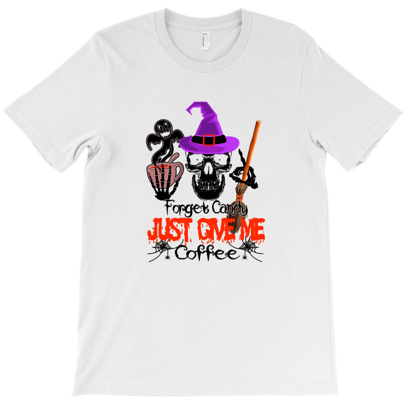 Forget Candy Just Give Me Coffee T-shirt | Artistshot