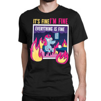 It's Fine, I'm Fine. Everything's Fine. Gag Unicor Classic T-shirt | Artistshot