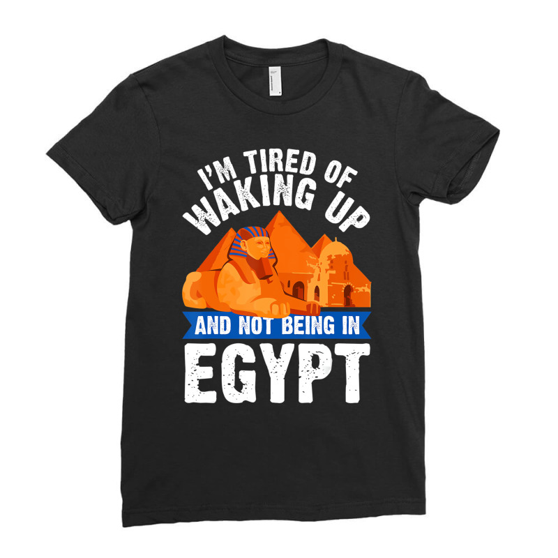 I'm Tired Of Waking Up And Not Being In Egypt Egyp Ladies Fitted T-Shirt by bettincam | Artistshot