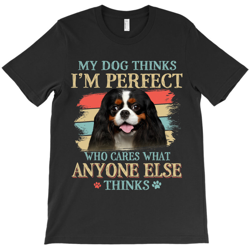 My Dog Thinks Im Perfect Cavalier King Charles Spa T-shirt | Artistshot