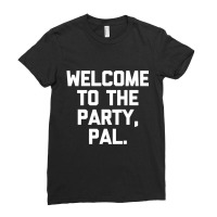 Welcome To The Party, Pal   Funny Saying Sarcastic Ladies Fitted T-shirt | Artistshot