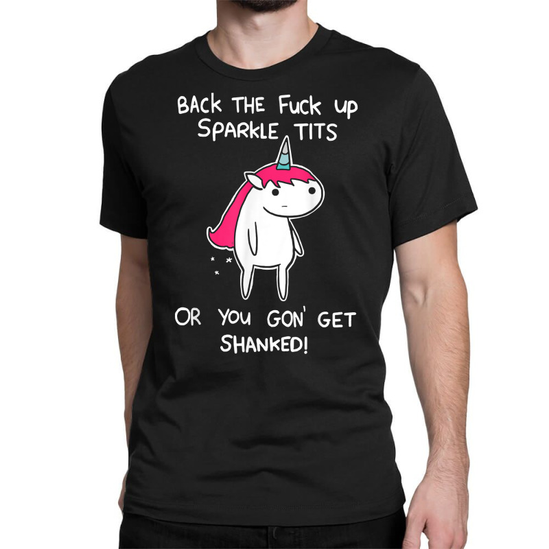 Unicorn Back The Fuck Up Sparkle Tits Or You Gon G Classic T-shirt by ewubea | Artistshot