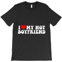 I Love My Hot Boyfriend T Shirt T-shirt | Artistshot