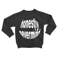 Honestly Nevermind Toddler Sweatshirt | Artistshot