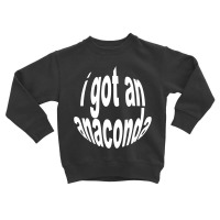 I Got An Anaconda Toddler Sweatshirt | Artistshot