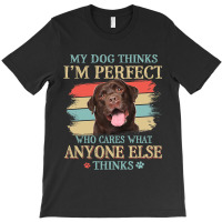 My Dog Thinks Im Perfect Chocolate Labrador Dog Re T-shirt | Artistshot