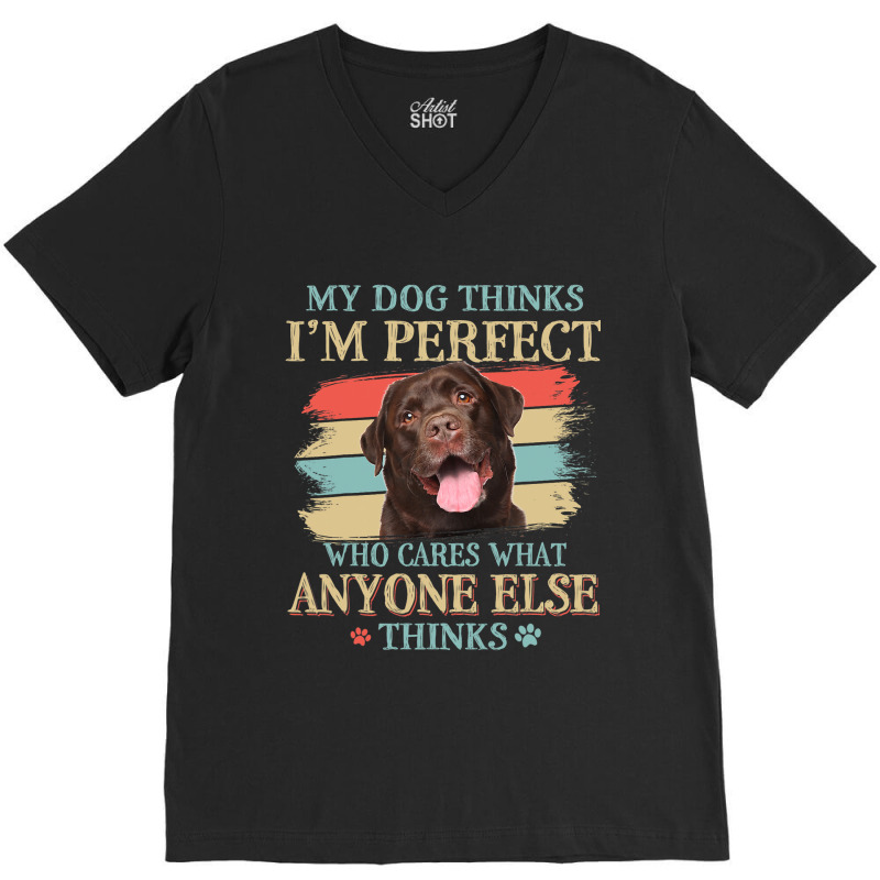 My Dog Thinks Im Perfect Chocolate Labrador Dog Re V-neck Tee | Artistshot