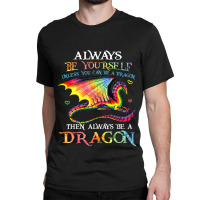 Always Be Yourself Unless You Can Be A Dragon Gift Classic T-shirt | Artistshot