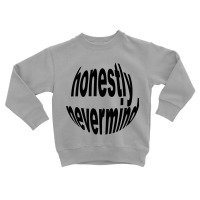 Honestly Nevermind Toddler Sweatshirt | Artistshot