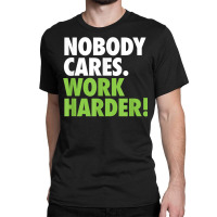 Nobody Cares Work Harder 7 Classic T-shirt | Artistshot