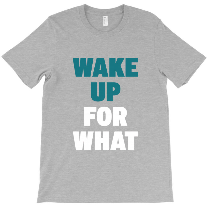 Wake Up For What T-shirt | Artistshot