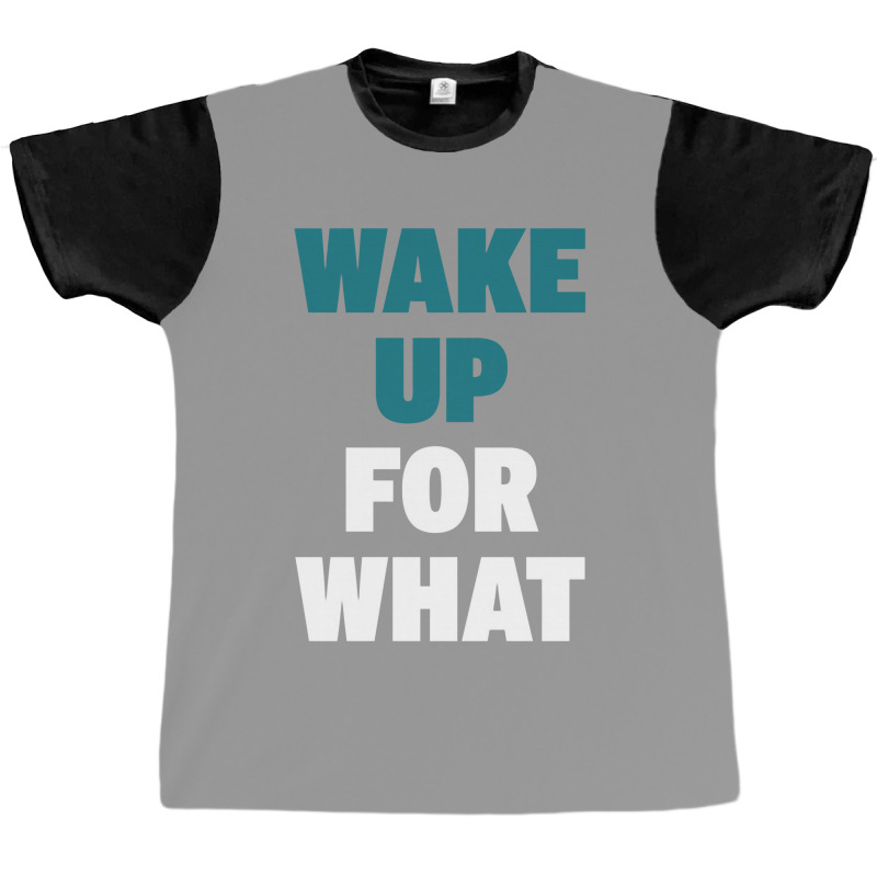 Wake Up For What Graphic T-shirt | Artistshot