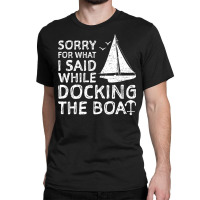 Sorry For What I Said While Docking The Boat   Boa Classic T-shirt | Artistshot