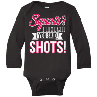 Squats I Thought You Said Shots Funny Workout T Sh Long Sleeve Baby Bodysuit | Artistshot