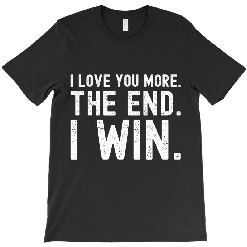 I Love You More The End I Win Funny Valentines Day T-shirt | Artistshot