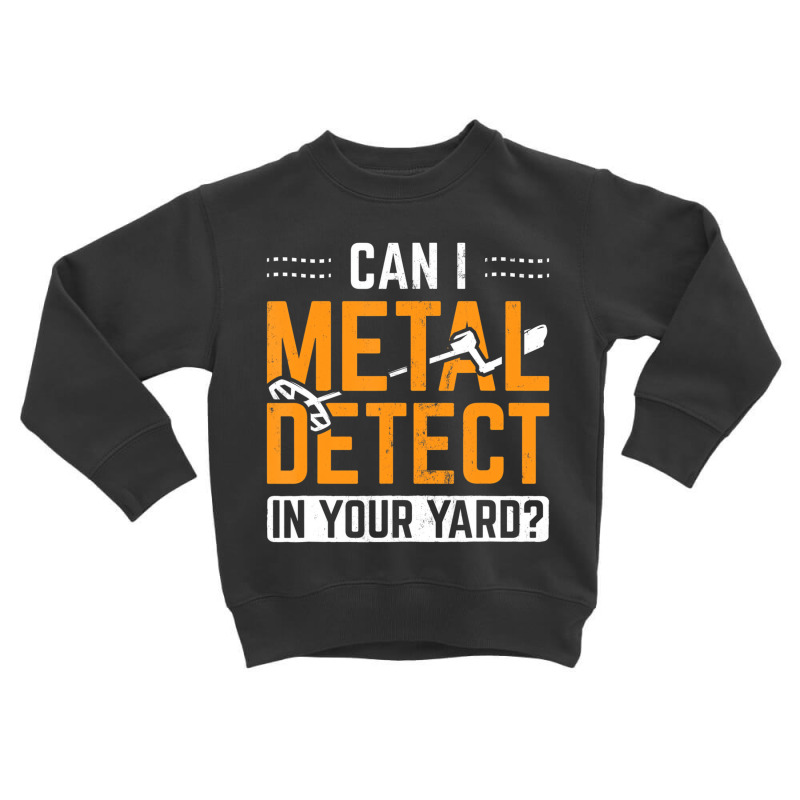 Can I Metal Detect In Your Yard Detectorist Metal Toddler Sweatshirt by ardylanda | Artistshot