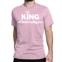 King Of Bad Mulligans Classic T-shirt | Artistshot