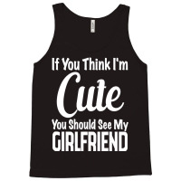 If You Think I'm Cute You Should See My Girlfriend Tank Top | Artistshot