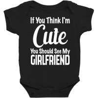 If You Think I'm Cute You Should See My Girlfriend Baby Bodysuit | Artistshot