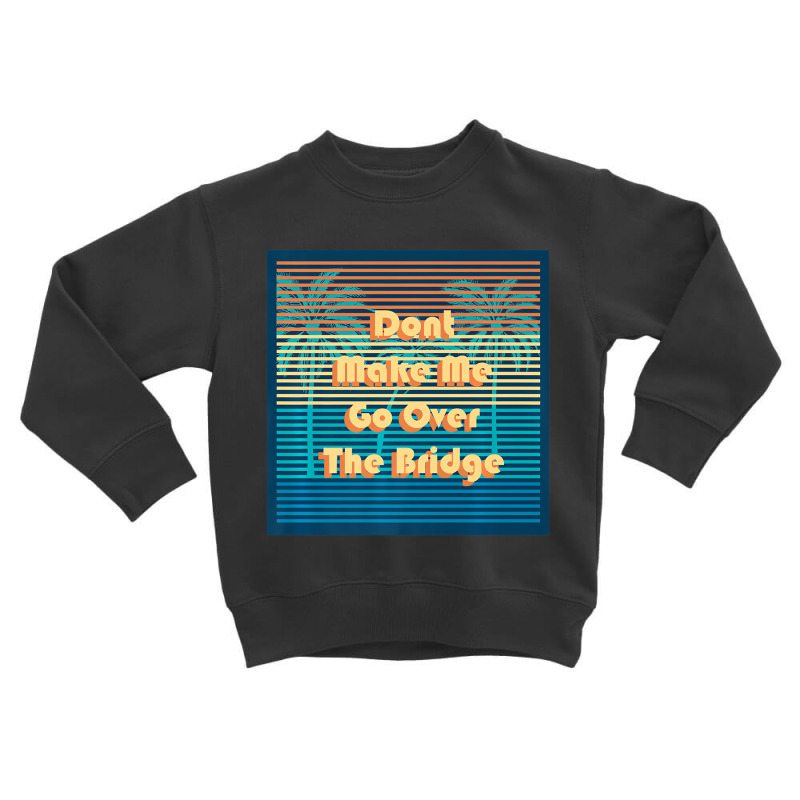 Don't Make Me Go Over The Bridge Island Barrier Is Toddler Sweatshirt by coyagota | Artistshot