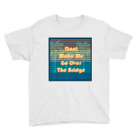 Don't Make Me Go Over The Bridge Island Barrier Is Youth Tee | Artistshot