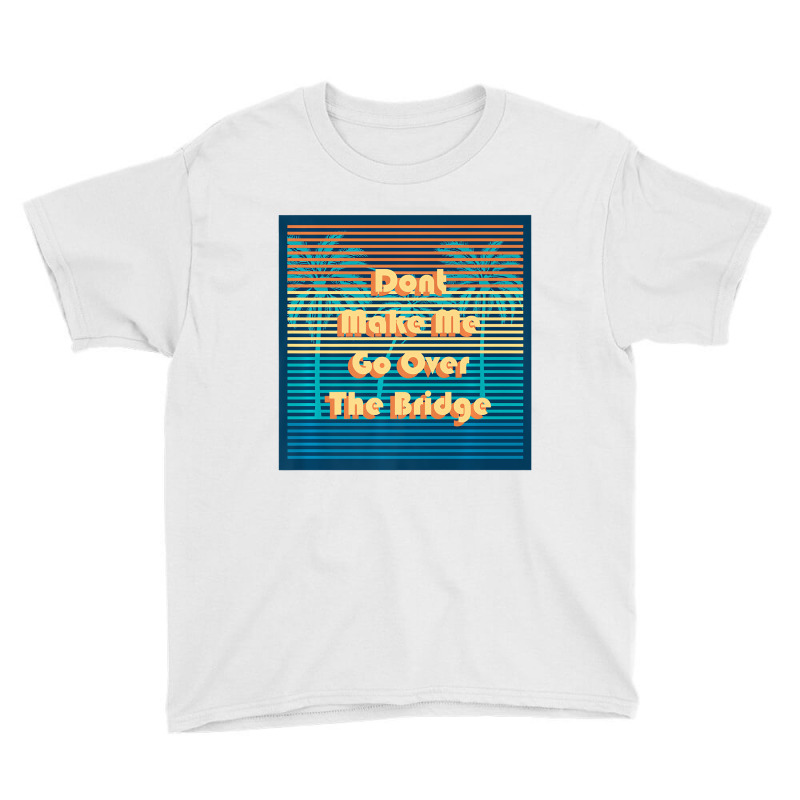 Don't Make Me Go Over The Bridge Island Barrier Is Youth Tee by coyagota | Artistshot